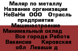 Маляр по металлу › Название организации ­ НеВаНи, ООО › Отрасль предприятия ­ Машиностроение › Минимальный оклад ­ 45 000 - Все города Работа » Вакансии   . Кировская обл.,Леваши д.